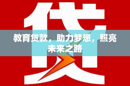 戚墅堰教育贷款，助力梦想，照亮未来之路