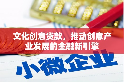 戚墅堰文化创意贷款，推动创意产业发展的金融新引擎