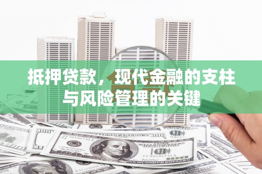戚墅堰抵押贷款，现代金融的支柱与风险管理的关键