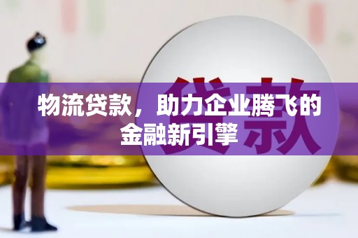 戚墅堰物流贷款，助力企业腾飞的金融新引擎