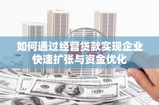 戚墅堰如何通过经营贷款实现企业快速扩张与资金优化