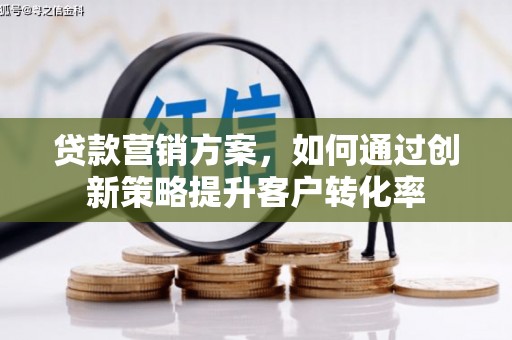 戚墅堰贷款营销方案，如何通过创新策略提升客户转化率
