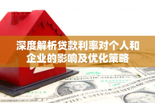 戚墅堰深度解析贷款利率对个人和企业的影响及优化策略