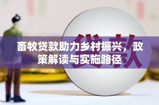 戚墅堰畜牧贷款助力乡村振兴，政策解读与实施路径