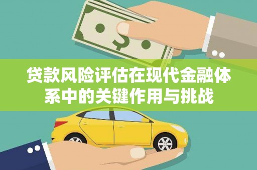 戚墅堰贷款风险评估在现代金融体系中的关键作用与挑战