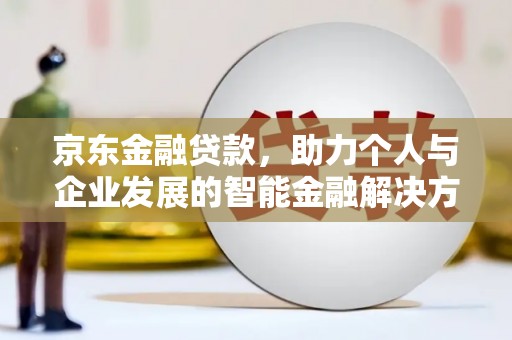 戚墅堰京东金融贷款，助力个人与企业发展的智能金融解决方案