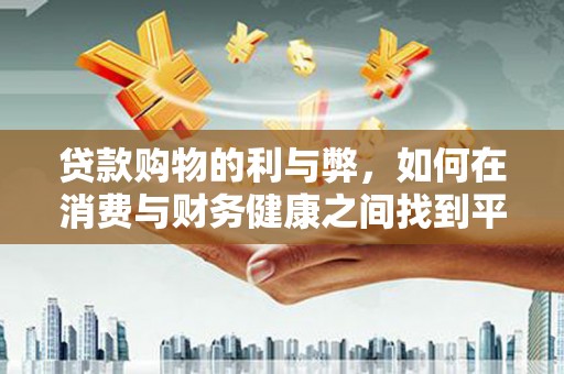 戚墅堰贷款购物的利与弊，如何在消费与财务健康之间找到平衡