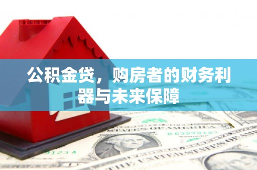 戚墅堰公积金贷，购房者的财务利器与未来保障
