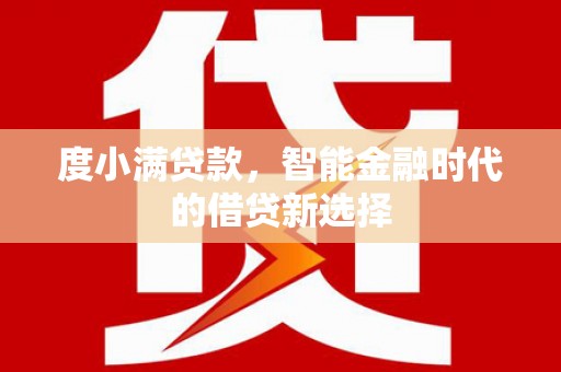 戚墅堰度小满贷款，智能金融时代的借贷新选择