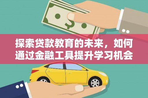 戚墅堰探索贷款教育的未来，如何通过金融工具提升学习机会