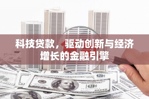 戚墅堰科技贷款，驱动创新与经济增长的金融引擎