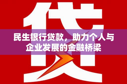 戚墅堰民生银行贷款，助力个人与企业发展的金融桥梁