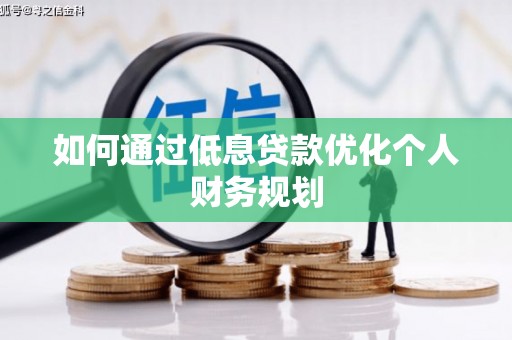 戚墅堰如何通过低息贷款优化个人财务规划