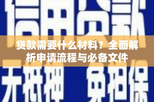 戚墅堰贷款需要什么材料？全面解析申请流程与必备文件