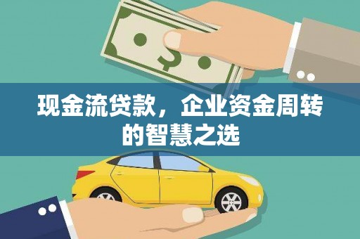 戚墅堰现金流贷款，企业资金周转的智慧之选