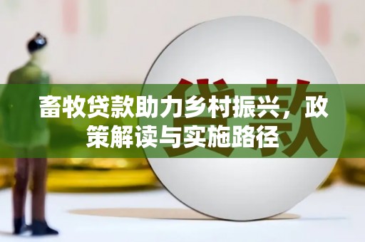 戚墅堰畜牧贷款助力乡村振兴，政策解读与实施路径