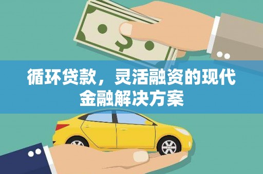 戚墅堰循环贷款，灵活融资的现代金融解决方案
