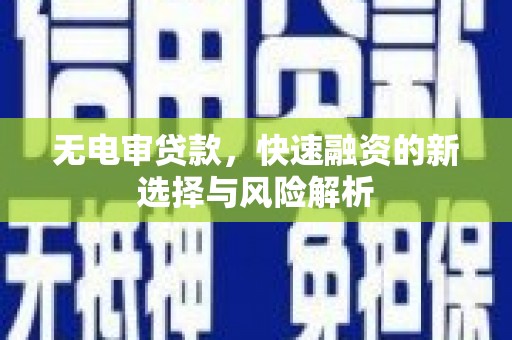 戚墅堰无电审贷款，快速融资的新选择与风险解析