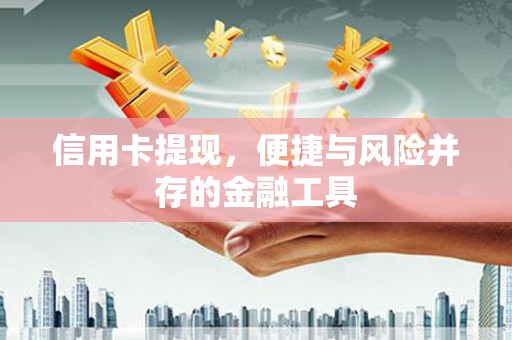 戚墅堰信用卡提现，便捷与风险并存的金融工具