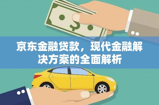 戚墅堰京东金融贷款，现代金融解决方案的全面解析