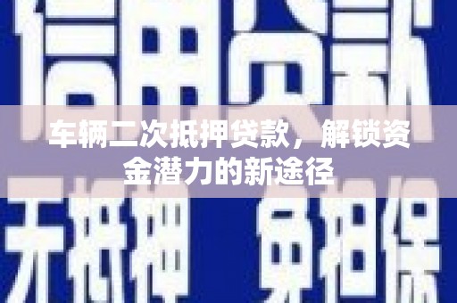 戚墅堰车辆二次抵押贷款，解锁资金潜力的新途径