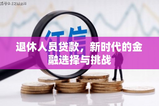 戚墅堰退休人员贷款，新时代的金融选择与挑战