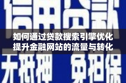 戚墅堰如何通过贷款搜索引擎优化提升金融网站的流量与转化率
