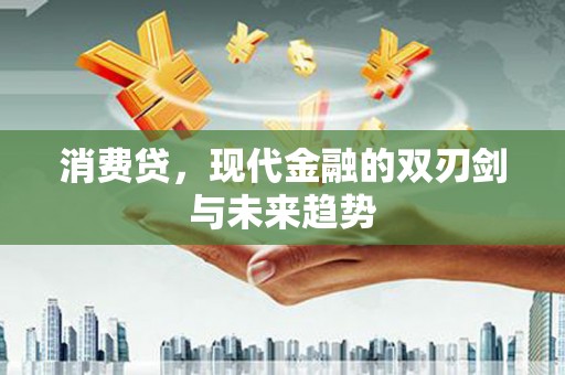 戚墅堰消费贷，现代金融的双刃剑与未来趋势