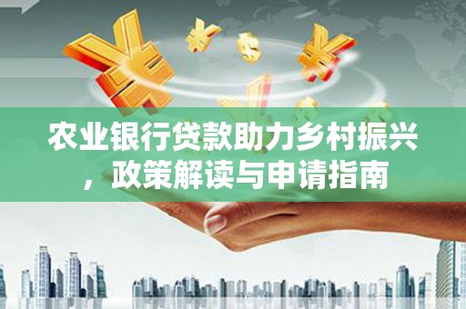 戚墅堰农业银行贷款助力乡村振兴，政策解读与申请指南