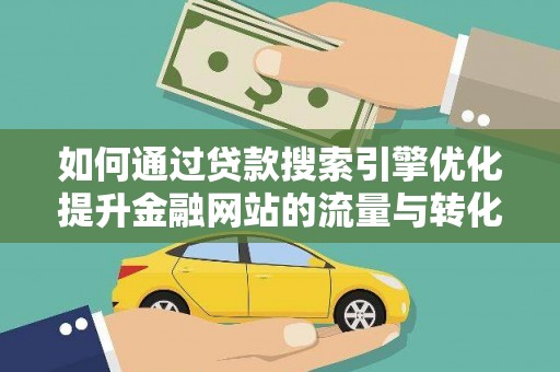 戚墅堰如何通过贷款搜索引擎优化提升金融网站的流量与转化率