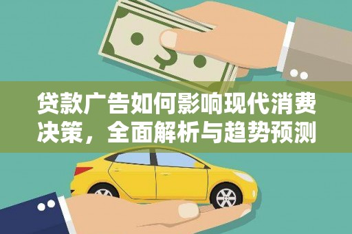 戚墅堰贷款广告如何影响现代消费决策，全面解析与趋势预测