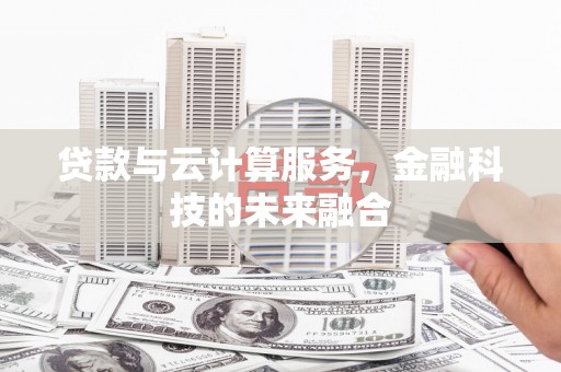 戚墅堰贷款与云计算服务，金融科技的未来融合