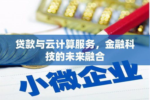 戚墅堰贷款与云计算服务，金融科技的未来融合
