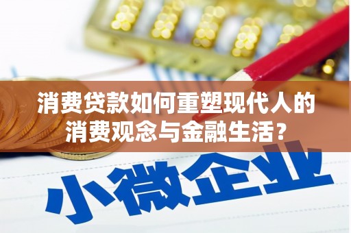 戚墅堰消费贷款如何重塑现代人的消费观念与金融生活？