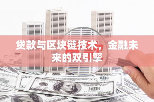 戚墅堰贷款与区块链技术，金融未来的双引擎
