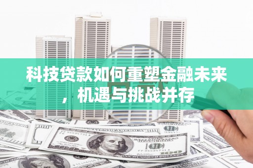 戚墅堰科技贷款如何重塑金融未来，机遇与挑战并存
