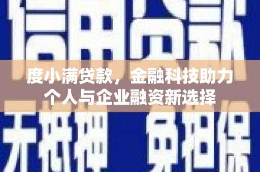 戚墅堰度小满贷款，金融科技助力个人与企业融资新选择