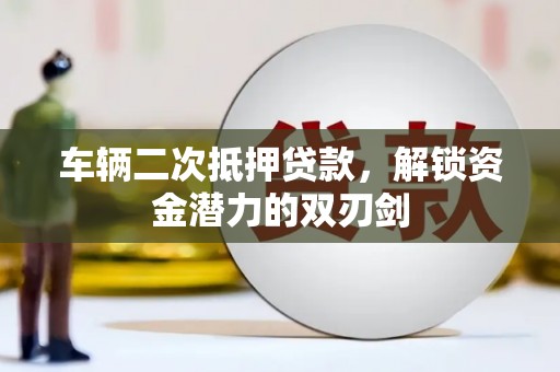 戚墅堰车辆二次抵押贷款，解锁资金潜力的双刃剑