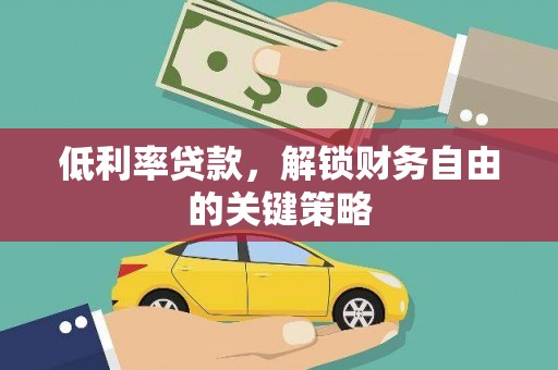 戚墅堰低利率贷款，解锁财务自由的关键策略