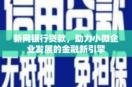 戚墅堰新网银行贷款，助力小微企业发展的金融新引擎