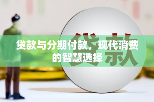 戚墅堰贷款与分期付款，现代消费的智慧选择