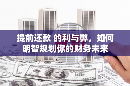 戚墅堰提前还款 的利与弊，如何明智规划你的财务未来