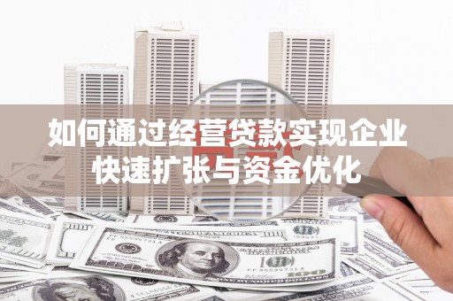 戚墅堰如何通过经营贷款实现企业快速扩张与资金优化