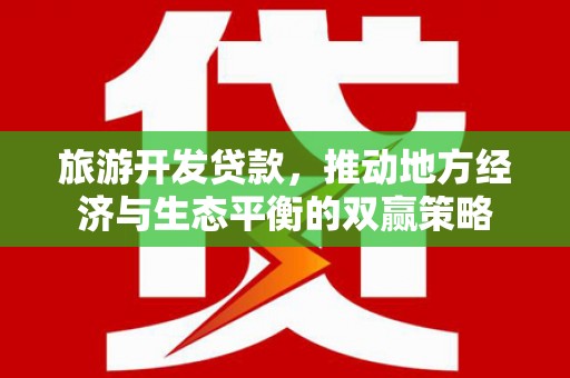 戚墅堰旅游开发贷款，推动地方经济与生态平衡的双赢策略