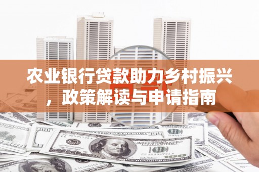 戚墅堰农业银行贷款助力乡村振兴，政策解读与申请指南