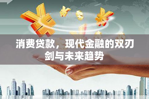 戚墅堰消费贷款，现代金融的双刃剑与未来趋势