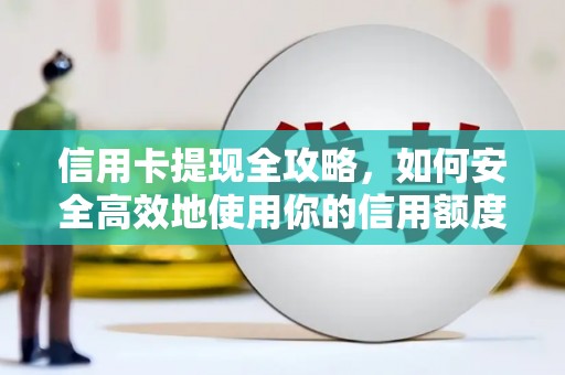 戚墅堰信用卡提现全攻略，如何安全高效地使用你的信用额度
