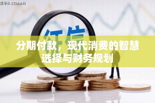 戚墅堰分期付款，现代消费的智慧选择与财务规划