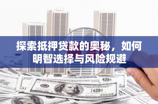 戚墅堰探索抵押贷款的奥秘，如何明智选择与风险规避