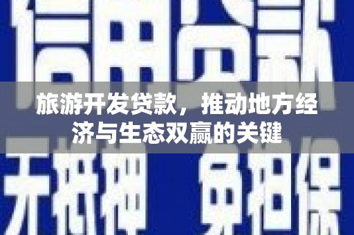 戚墅堰旅游开发贷款，推动地方经济与生态双赢的关键